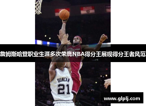 詹姆斯哈登职业生涯多次荣膺NBA得分王展现得分王者风范