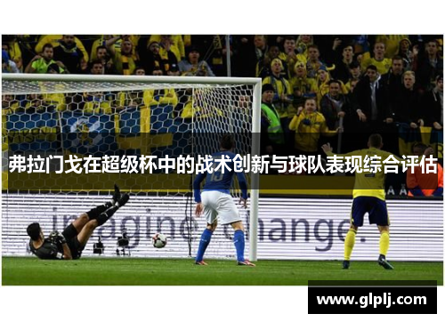 弗拉门戈在超级杯中的战术创新与球队表现综合评估