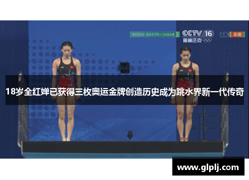 18岁全红婵已获得三枚奥运金牌创造历史成为跳水界新一代传奇