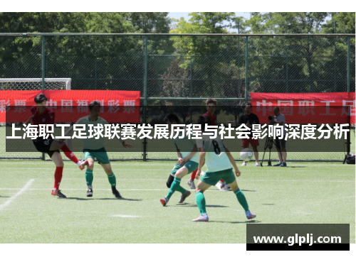 上海职工足球联赛发展历程与社会影响深度分析