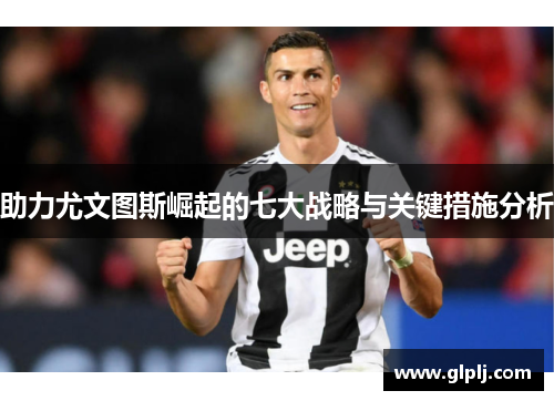 助力尤文图斯崛起的七大战略与关键措施分析