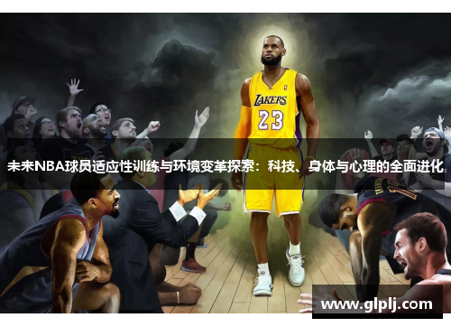 未来NBA球员适应性训练与环境变革探索：科技、身体与心理的全面进化