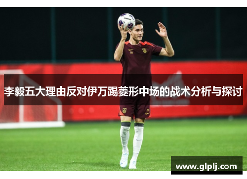 李毅五大理由反对伊万踢菱形中场的战术分析与探讨