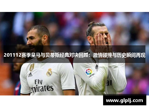 201112赛季皇马与贝蒂斯经典对决回顾：激情碰撞与历史瞬间再现