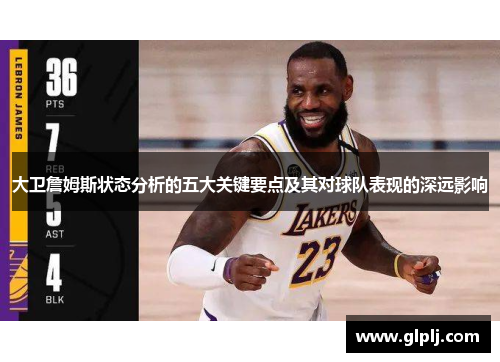 大卫詹姆斯状态分析的五大关键要点及其对球队表现的深远影响