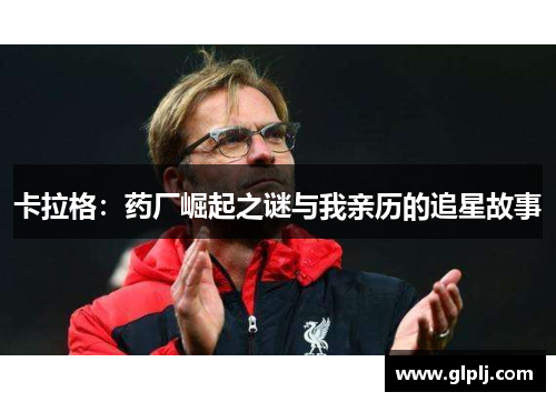 卡拉格：药厂崛起之谜与我亲历的追星故事