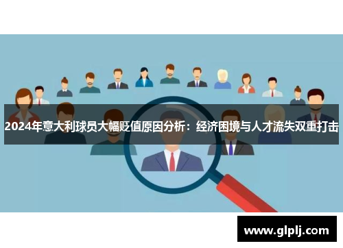 2024年意大利球员大幅贬值原因分析：经济困境与人才流失双重打击