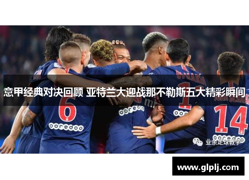意甲经典对决回顾 亚特兰大迎战那不勒斯五大精彩瞬间