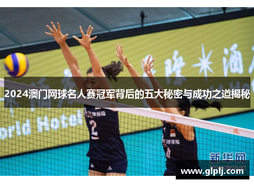 2024澳门网球名人赛冠军背后的五大秘密与成功之道揭秘
