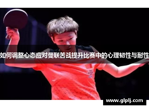 如何调整心态应对曼联苦战提升比赛中的心理韧性与耐性