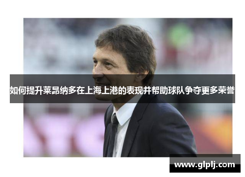 如何提升莱昂纳多在上海上港的表现并帮助球队争夺更多荣誉