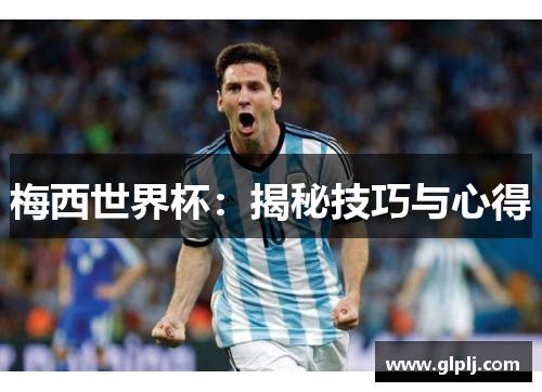 梅西世界杯：揭秘技巧与心得