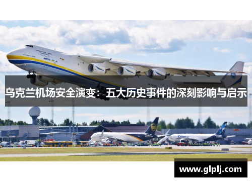 乌克兰机场安全演变：五大历史事件的深刻影响与启示
