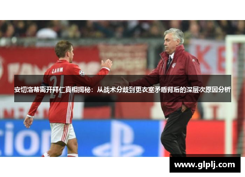 安切洛蒂离开拜仁真相揭秘：从战术分歧到更衣室矛盾背后的深层次原因分析