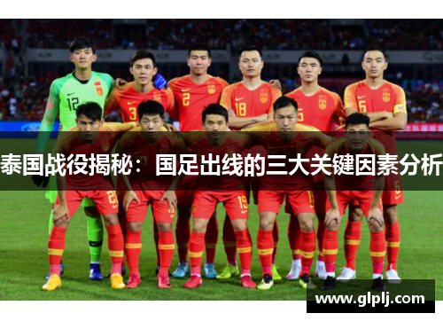 泰国战役揭秘：国足出线的三大关键因素分析