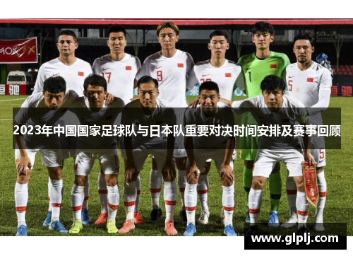 2023年中国国家足球队与日本队重要对决时间安排及赛事回顾