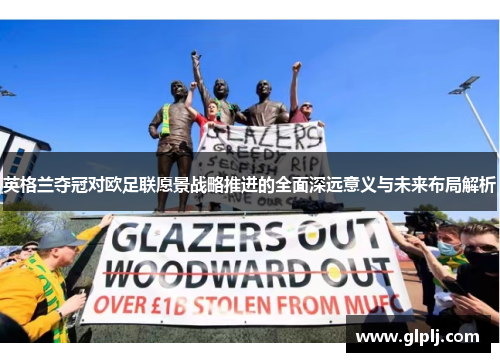 英格兰夺冠对欧足联愿景战略推进的全面深远意义与未来布局解析