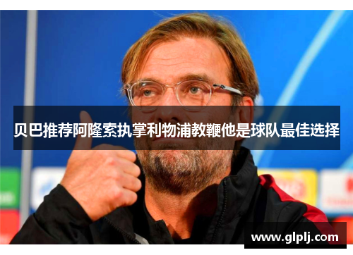 贝巴推荐阿隆索执掌利物浦教鞭他是球队最佳选择